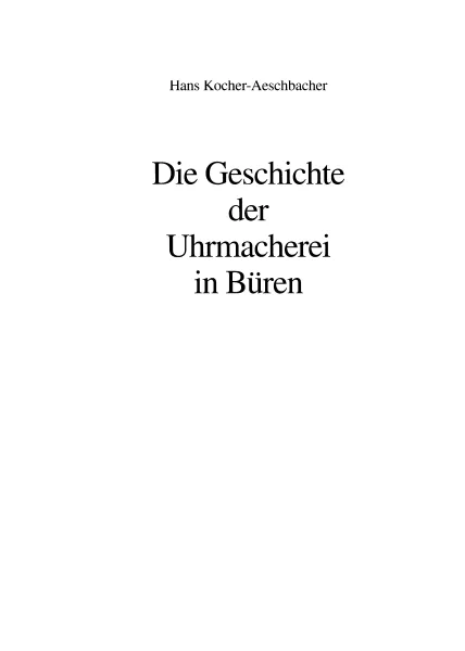 Die Geschichte der Uhrmacherei in B�ren - Schweiz (Buch von Hans Kocher)