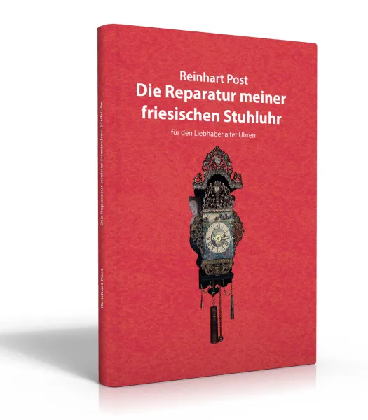 Die Reparatur meiner friesischen Stuhluhr (Buch von Reinhart Post)